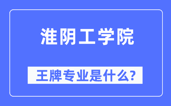 淮阴工学院王牌专业是甚么,有哪些专业比拟好？