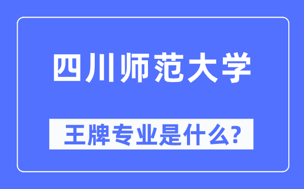 四川师范大学王牌专业是甚么,有哪些专业比拟好？
