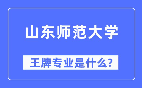 山东师范大学王牌专业是甚么,有哪些专业比拟好？
