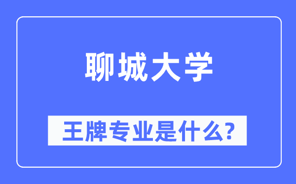 聊城大学王牌专业是甚么,有哪些专业比拟好？