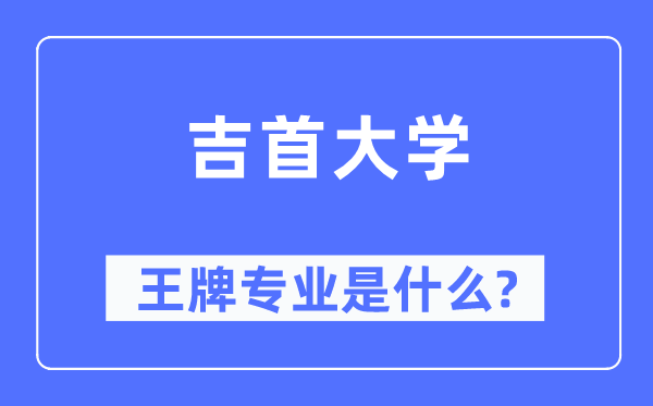 吉首大学王牌专业是甚么,有哪些专业比拟好?