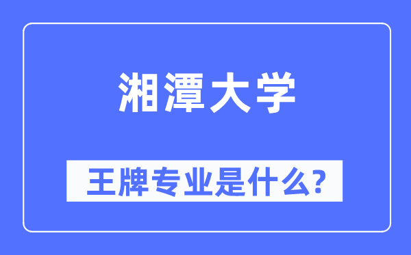湘潭大学王牌专业是甚么,有哪些专业比拟好？