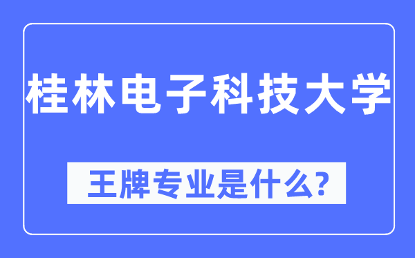 桂林电子科技大学王牌专业是甚么,有哪些专业比拟好?