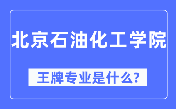 北京煤油化工学院王牌专业是甚么,有哪些专业比拟好？