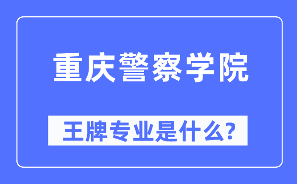 重庆差人学院王牌专业是甚么,有哪些专业比拟好？