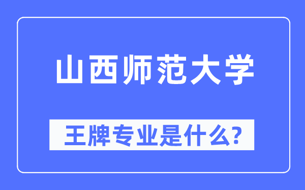 山西师范大学王牌专业是甚么,有哪些专业比拟好？