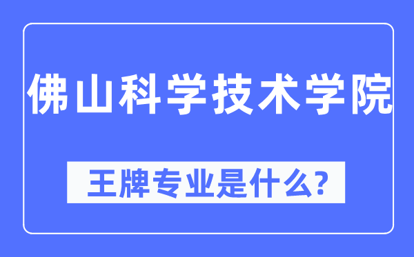 佛山迷信手艺学院王牌专业是甚么,有哪些专业比拟好？