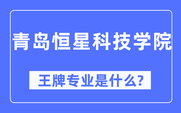 青岛恒星科技学院王牌专业是甚么,有哪些专业比拟好？