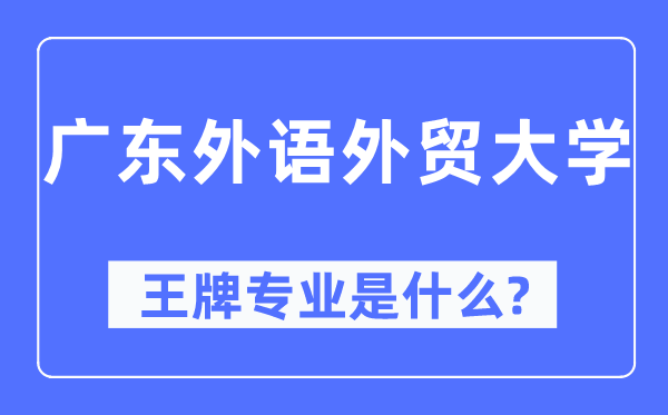 广东外语外贸大学王牌专业是甚么,有哪些专业比拟好？