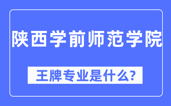 陕西学前师范学院王牌专业是甚么,有哪些专业比拟好？