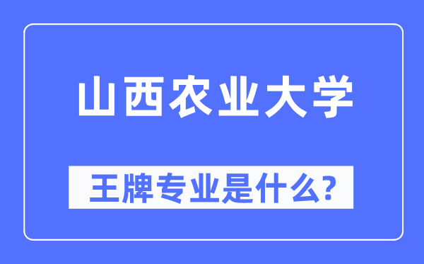 山西农业大学王牌专业是甚么,有哪些专业比拟好?