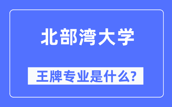 北部湾大学王牌专业是甚么,有哪些专业比拟好？