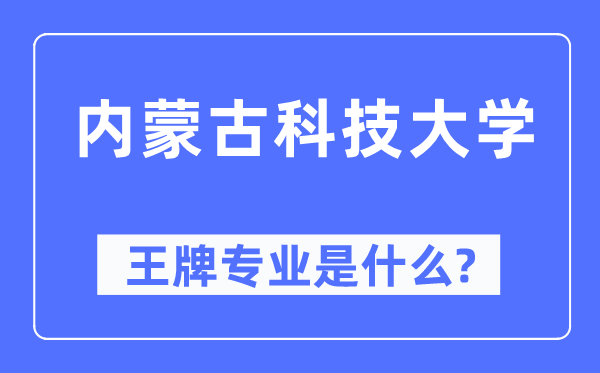 内蒙古科技大学王牌专业是甚么,有哪些专业比拟好？