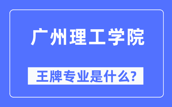 广州理工学院王牌专业是甚么,有哪些专业比拟好？