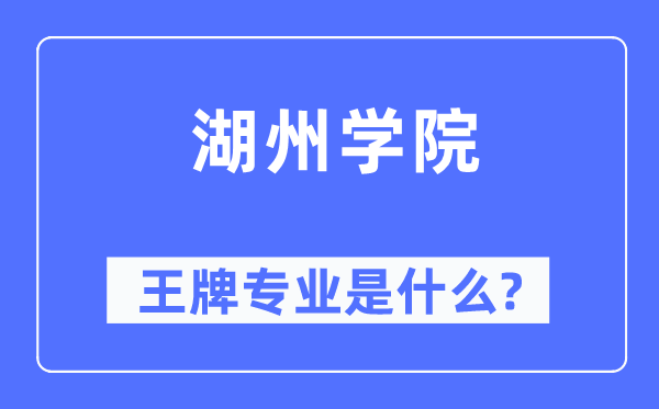 湖州学院王牌专业是甚么,有哪些专业比拟好？