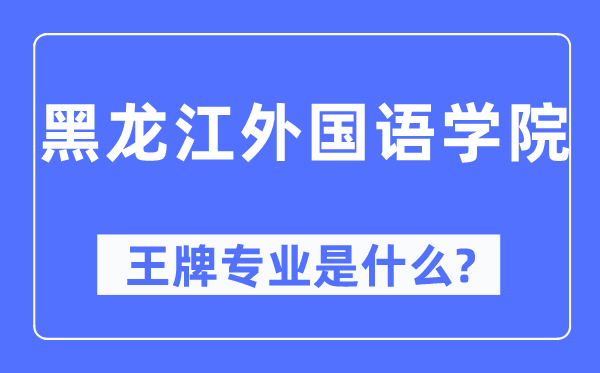 黑龙江本国语学院王牌专业是甚么,有哪些专业比拟好？