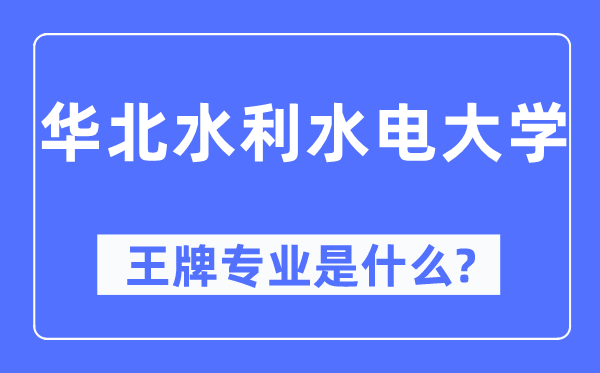 华北水利水电大学王牌专业是甚么,有哪些专业比拟好？