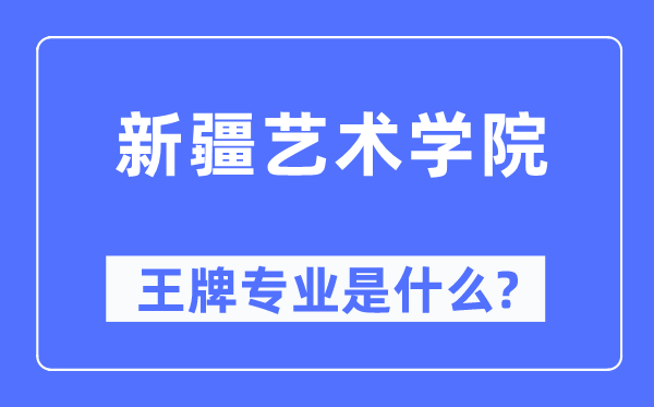 新疆艺术学院王牌专业是甚么,有哪些专业比拟好？