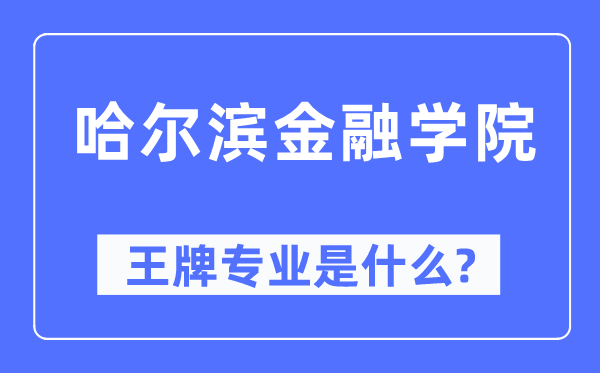 哈尔滨金融学院王牌专业是甚么,有哪些专业比拟好？