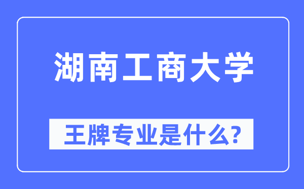 湖南工商大学王牌专业是甚么,有哪些专业比拟好？