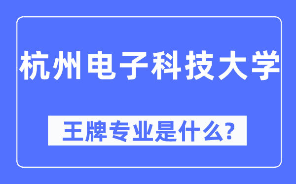 杭州电子科技大学王牌专业是甚么,有哪些专业比拟好？