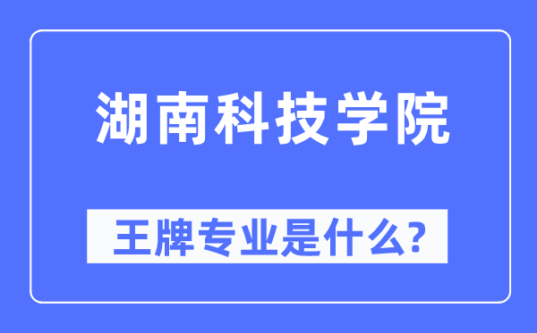 湖南科技学院王牌专业是甚么,有哪些专业比拟好？