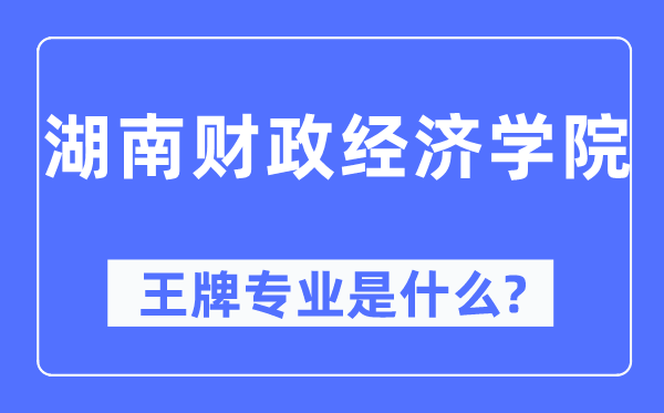 湖南财务经济学院王牌专业是甚么,有哪些专业比拟好?
