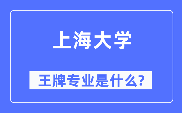 上海大学王牌专业是甚么,有哪些专业比拟好？