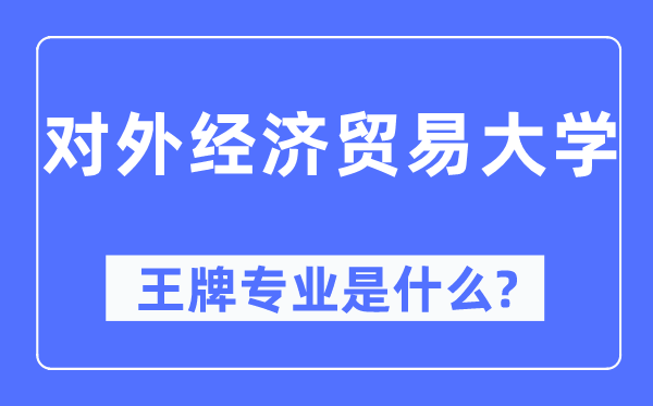 对外经济商业大学王牌专业是甚么,有哪些专业比拟好?