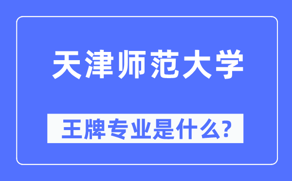 天津师范大学王牌专业是甚么,有哪些专业比拟好?