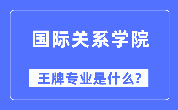 国际干系学院王牌专业是甚么,有哪些专业比拟好?