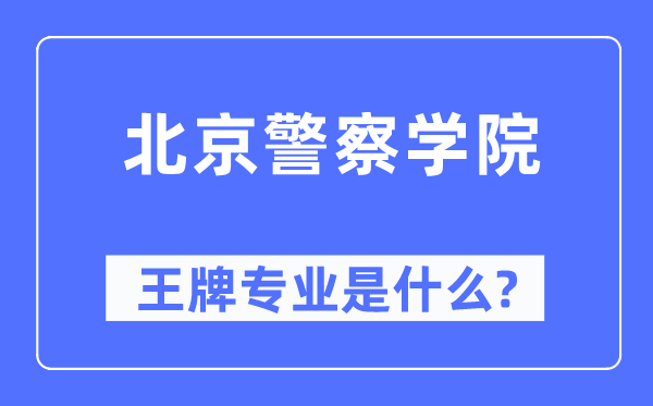 北京差人学院王牌专业是甚么,有哪些专业比拟好？