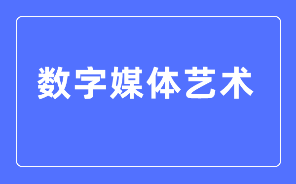 数字媒体艺术专业首要学甚么,数字媒体艺术专业的失业标的目的和远景阐发