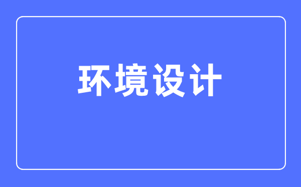 环境设想专业首要学甚么,环境设想专业的失业标的目的和远景阐发