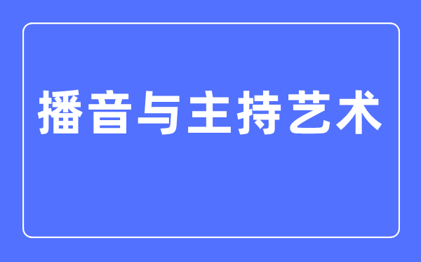 播音与掌管艺术专业首要学甚么,播音与掌管艺术专业的失业标的目的和远景阐发