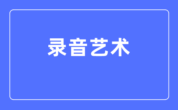 灌音艺术专业首要学甚么,灌音艺术专业的失业标的目的和远景阐发