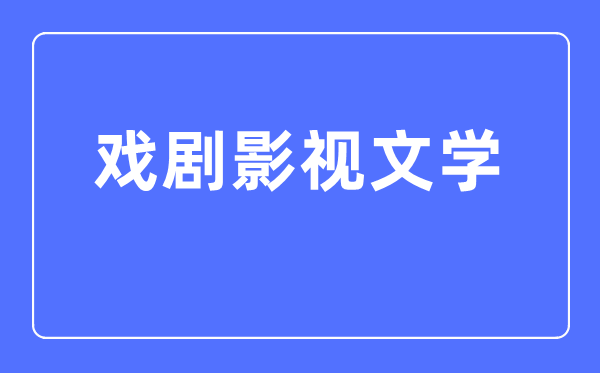 戏剧影视文学专业首要学甚么,戏剧影视文学专业的失业标的目的和远景阐发