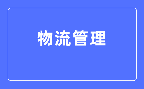 物流办理专业首要学甚么,物流办理专业的失业标的目的和远景阐发