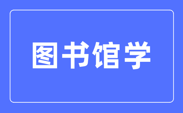 藏书楼学专业首要学甚么,藏书楼学专业的失业标的目的和远景阐发