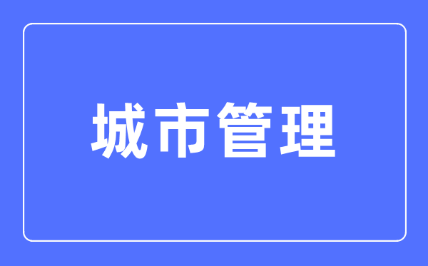 都会办理专业首要学甚么,都会办理专业的失业标的目的和远景阐发