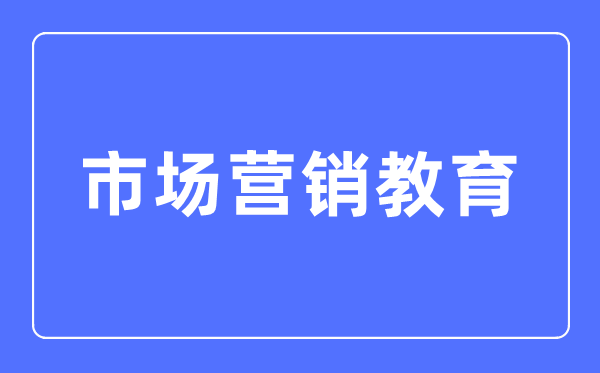 市场营销教导专业首要学甚么,市场营销教导专业的失业标的目的和远景阐发