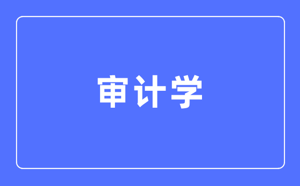 审计学专业首要学甚么,审计学专业的失业标的目的和远景阐发