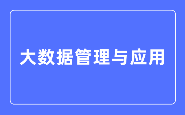 大数据办理与利用专业首要学甚么,大数据办理与利用专业的失业标的目的和远景阐发