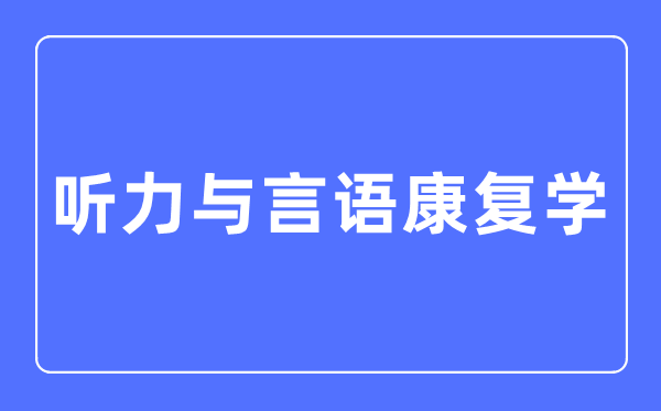听力与说话病愈学专业首要学甚么,听力与说话病愈学专业的失业标的目的和远景阐发