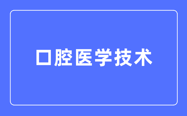口腔医学手艺专业首要学甚么,口腔医学手艺专业的失业标的目的和远景阐发