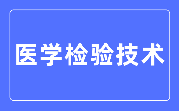 医学查验手艺专业首要学甚么,医学查验手艺专业的失业标的目的和远景阐发