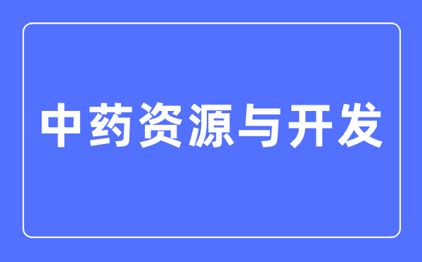 中药资本与开辟专业首要学甚么,中药资本与开辟专业的失业标的目的和远景阐发