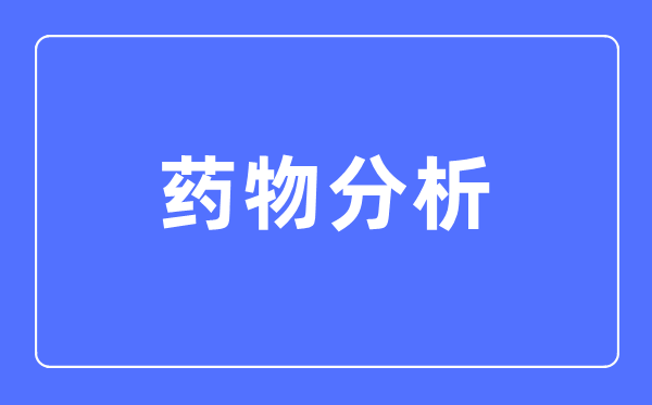 药物阐发专业首要学甚么,药物阐发专业的失业标的目的和远景阐发