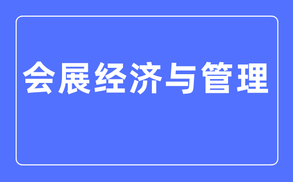 会展经济与办理专业首要学甚么,会展经济与办理专业的失业标的目的和远景阐发
