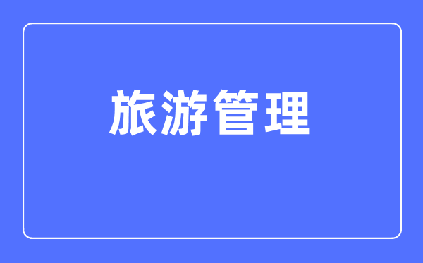 游览办理专业首要学甚么,游览办理专业的失业标的目标和远景阐发